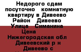 Недорого сдам посуточно 1-комнатную квартиру в Дивеево › Район ­ Дивеево › Улица ­ Симанина › Цена ­ 1 000 - Нижегородская обл., Дивеевский р-н, Дивеево с. Недвижимость » Квартиры аренда посуточно   . Нижегородская обл.